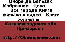 Оноре де Бальзак. Избранное › Цена ­ 4 500 - Все города Книги, музыка и видео » Книги, журналы   . Калининградская обл.,Приморск г.